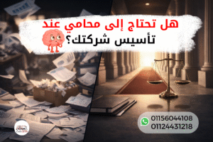 هل تحتاج إلى محامي عند تأسيس شركة في مصر وأهمية الاستشارة القانونية لحماية الشركات الناشئة